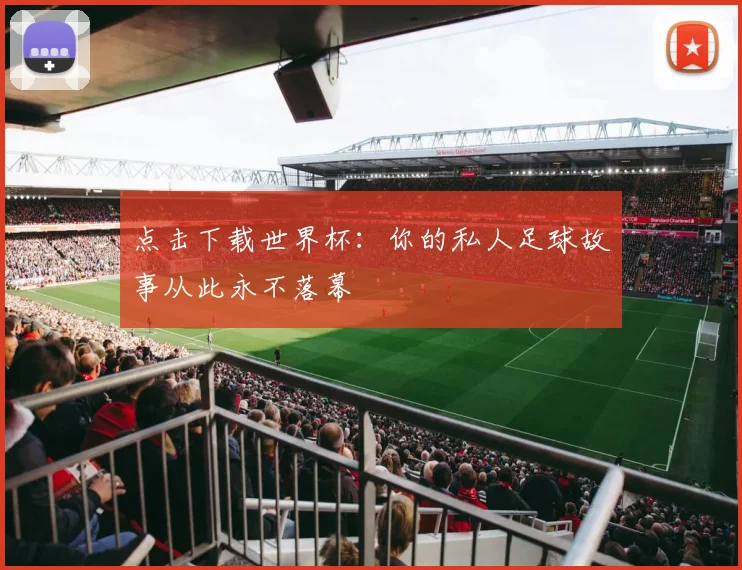 点击下载世界杯：你的私人足球故事从此永不落幕
