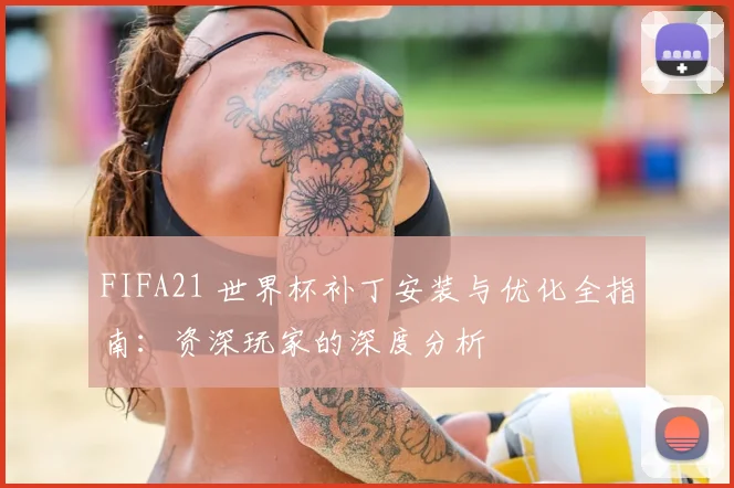 FIFA21 世界杯补丁安装与优化全指南:资深玩家的深度分析