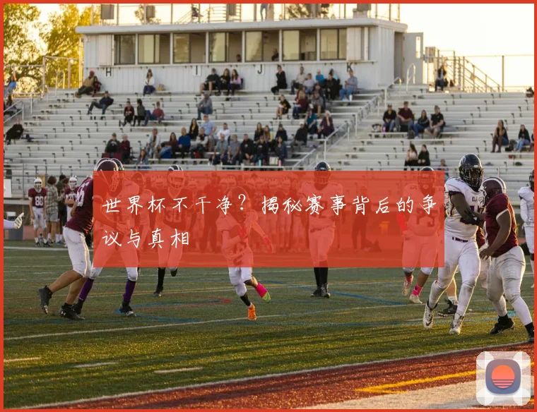 世界杯不干净？揭秘赛事背后的争议与真相