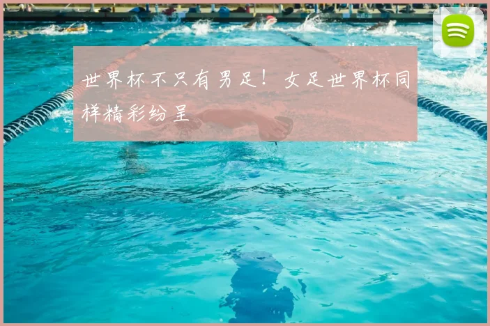 世界杯不只有男足!女足世界杯同样精彩纷呈
