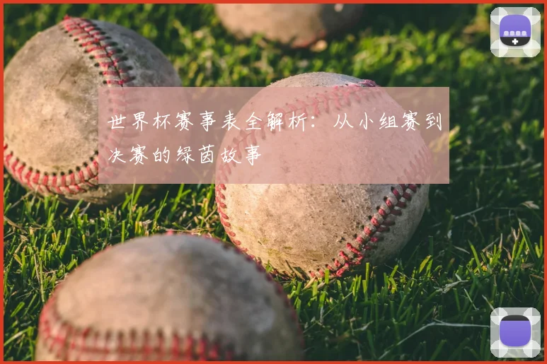 世界杯赛事表全解析:从小组赛到决赛的绿茵故事