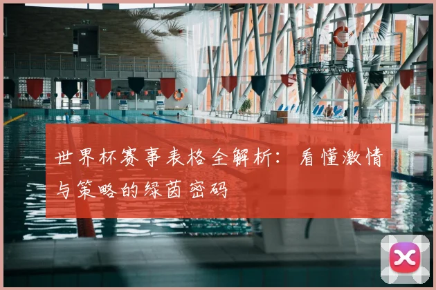 世界杯赛事表格全解析:看懂激情与策略的绿茵密码
