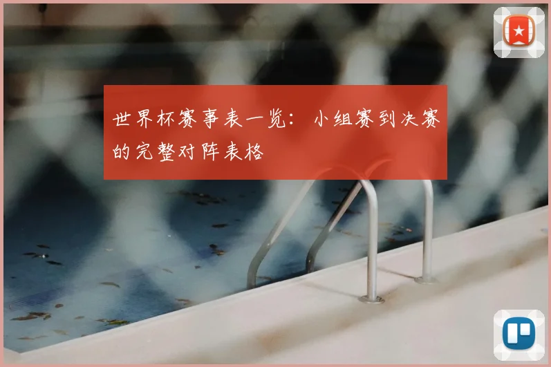 世界杯赛事表一览:小组赛到决赛的完整对阵表格