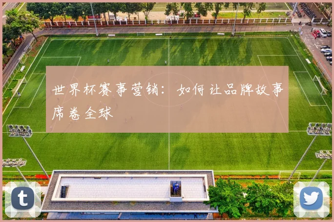 世界杯赛事营销:如何让品牌故事席卷全球