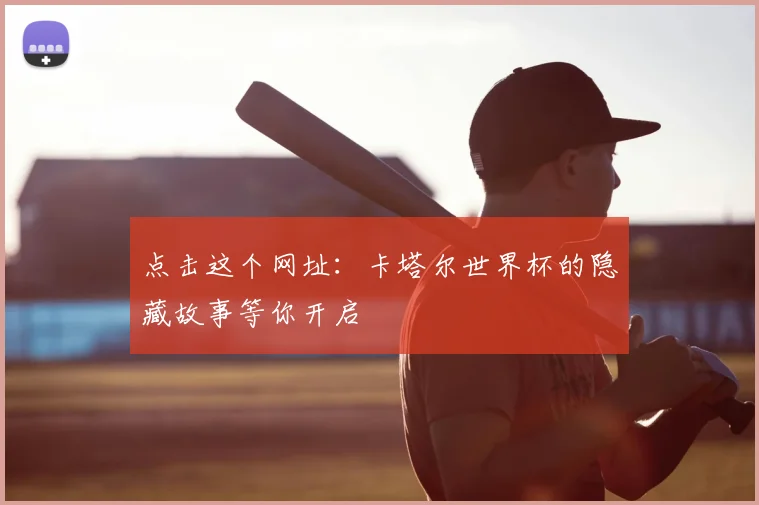 点击这个网址：卡塔尔世界杯的隐藏故事等你开启