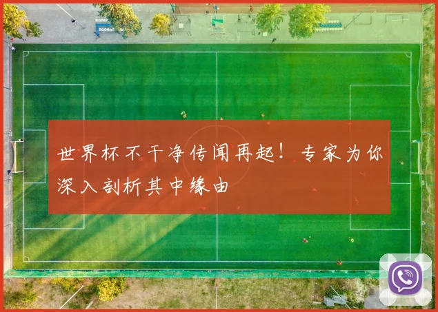 世界杯不干净传闻再起!专家为你深入剖析其中缘由