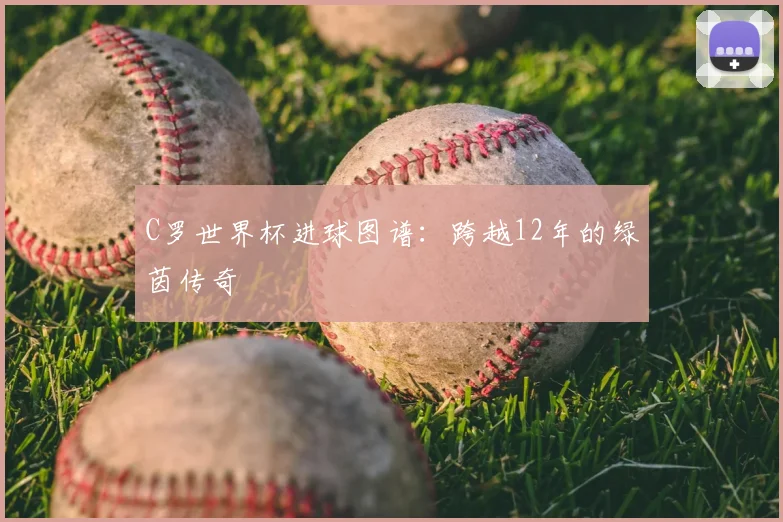 C罗世界杯进球图谱：跨越12年的绿茵传奇