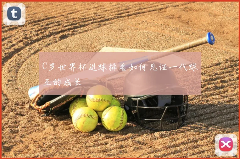 C罗世界杯进球排名如何见证一代球王的成长