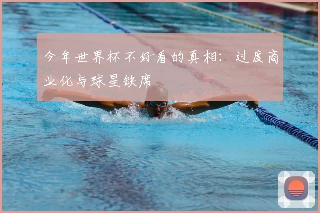 今年世界杯不好看的真相:过度商业化与球星缺席