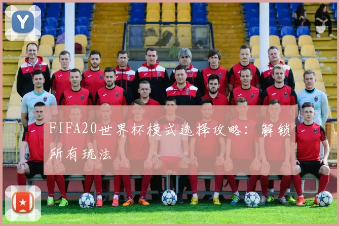 FIFA20世界杯模式选择攻略:解锁所有玩法