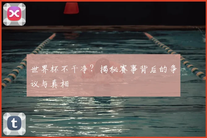 世界杯不干净？揭秘赛事背后的争议与真相