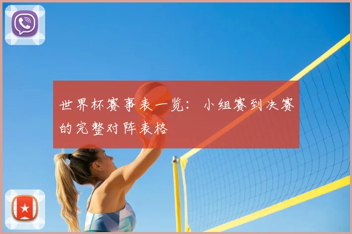 世界杯赛事表一览:小组赛到决赛的完整对阵表格