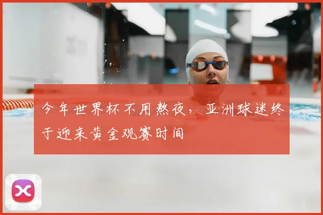 今年世界杯不用熬夜，亚洲球迷终于迎来黄金观赛时间